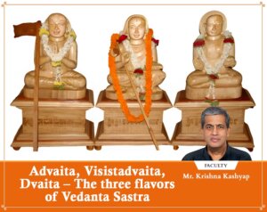 Advaita, Visistadvaita, Dvaita – The three flavors of Vedanta Sastra